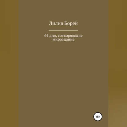 64 дня, сотворяющие мироздание — Лилия Владимировна Борей