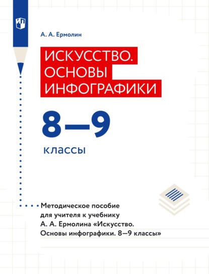 Искусство. Основы инфографики. 8–9 классы. Методическое пособие для учителя к учебнику А. А. Ермолина «Искусство. Основы инфографики. 8–9 классы» — А. А. Ермолин