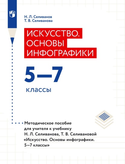 Искусство. Основы инфографики. 5–7 классы. Методическое пособие для учителя к учебнику Н. Л. Селиванова, Т. В. Селивановой «Искусство. Основы инфографики. 5–7 классы» — Т. В. Селиванова