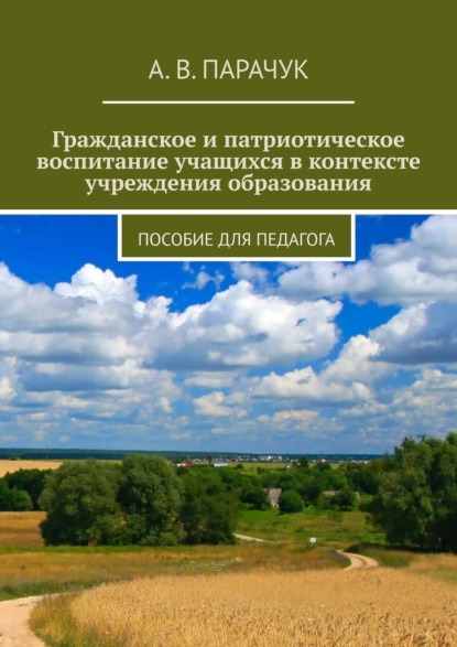 Гражданское и патриотическое воспитание учащихся в контексте учреждения образования. Пособие для педагога — А. В. Парачук