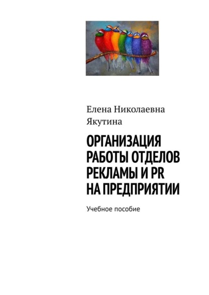 Организация работы отделов рекламы и PR на предприятии. Учебное пособие — Елена Николаевна Якутина