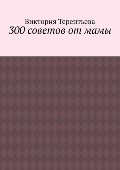 300 советов от мамы — Виктория Терентьева