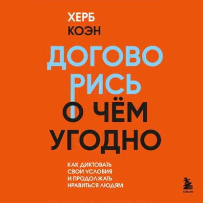 Договорись о чем угодно. Как диктовать свои условия и продолжать нравиться людям — Херб Коэн