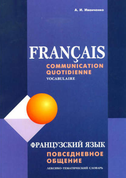 Французский язык. Повседневное общение. Лексико-тематический словарь — А. И. Иванченко