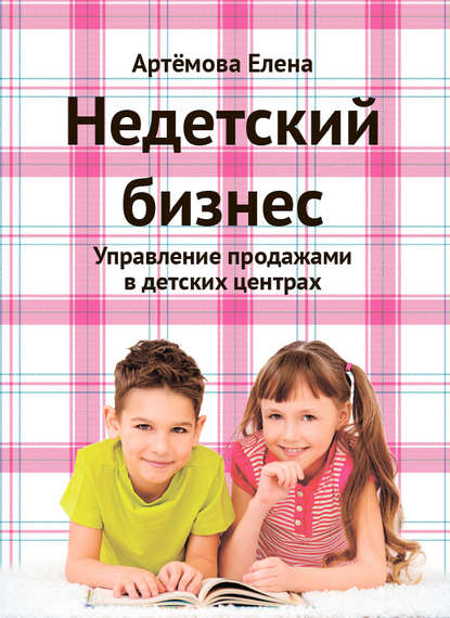 Недетский бизнес. Управление продажами в детских центрах — Е. А. Артемова