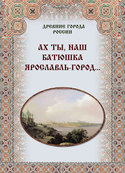 Ах ты, наш батюшка Ярославль-город… — Группа авторов