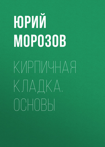 Кирпичная кладка. Основы — Юрий Морозов