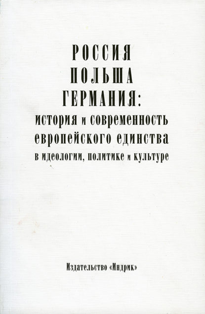 Россия, Польша, Германия: история и современность европейского единства в идеологии, политике и культуре — Коллектив авторов