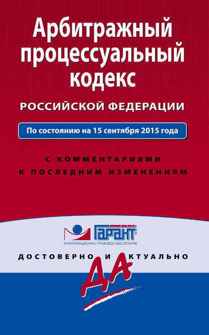 Арбитражный процессуальный кодекс Российской Федерации. По состоянию на 15 сентября 2015 года. С комментариями к последним изменениям — Группа авторов