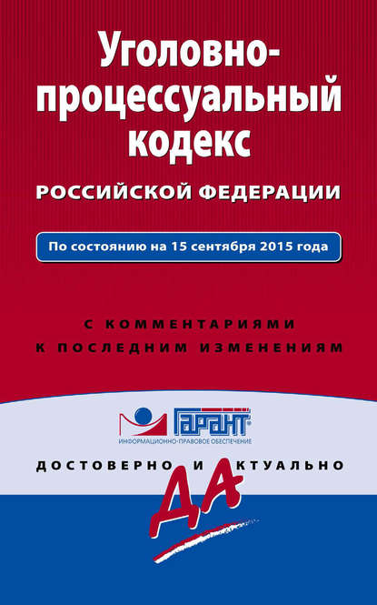 Уголовно-процессуальный кодекс Российской Федерации. По состоянию на 15 сентября 2015 года. С комментариями к последним изменениям — Группа авторов