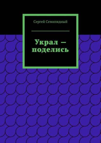 Украл – поделись. Физиология предательства — Сергей Семипядный