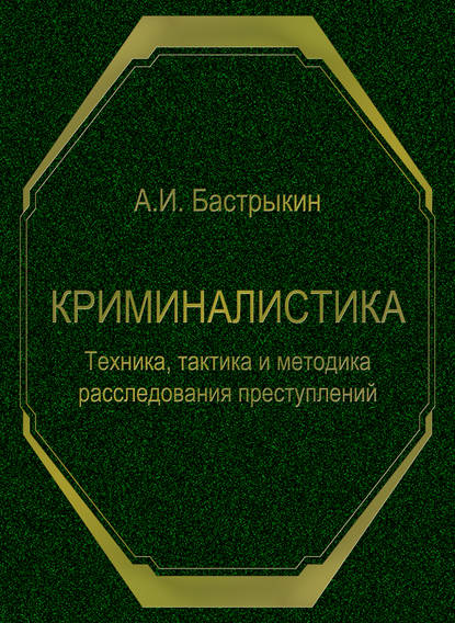 Криминалистика. Техника, тактика и методика расследования преступлений — А. И. Бастрыкин