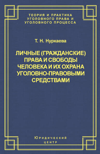 Личные (гражданские) права и свободы человека и их охрана уголовно-правовыми средствами — Т. Н. Нуркаева