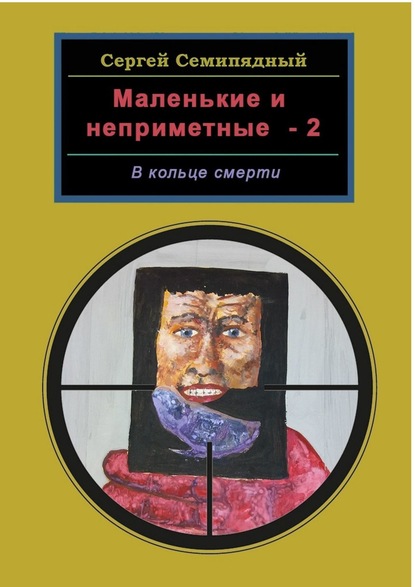 Маленькие и неприметные – 2. В кольце смерти — Сергей Семипядный