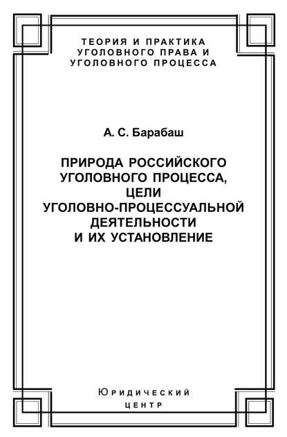 Природа российского уголовного процесса, цели уголовно-процессуальной деятельности и их установление — Анатолий Барабаш