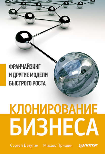 Клонирование бизнеса. Франчайзинг и другие модели быстрого роста — Михаил Тришин