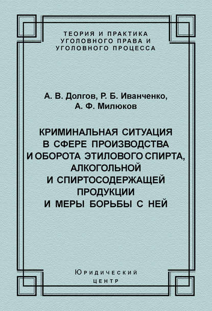 Криминальная ситуация в сфере производства и оборота этилового спирта, алкогольной и спиртосодержащей продукции и меры борьбы с ней — А. В. Долгов