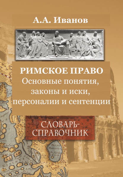 Римское право. Основные понятия, законы и иски, персоналии и сентенции. Словарь-справочник — А. А. Иванов