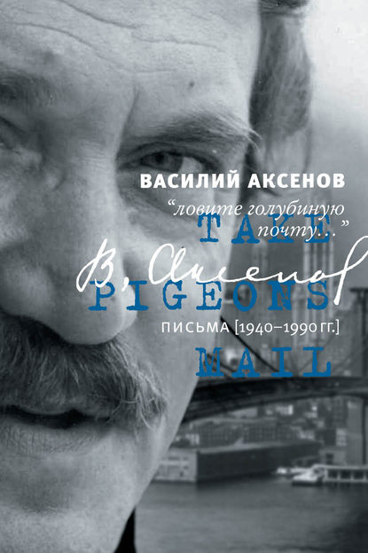 «Ловите голубиную почту…». Письма (1940–1990 гг.) — Василий Аксенов