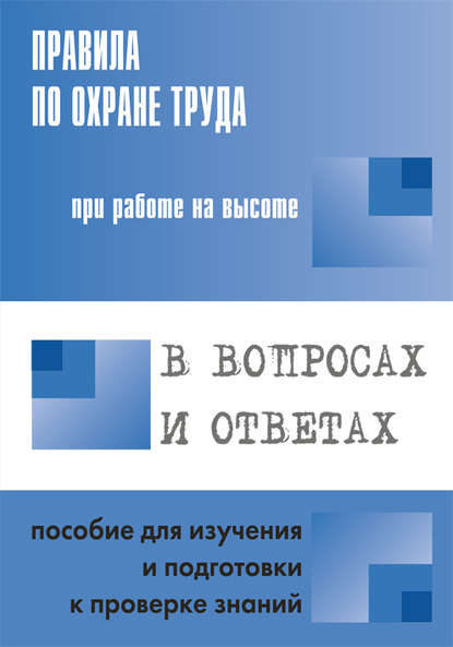 Правила по охране труда при работе на высоте в вопросах и ответах. Пособие для изучения и подготовки к проверке знаний — Группа авторов