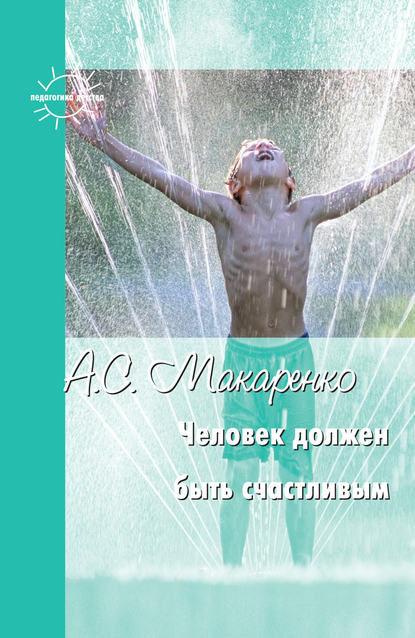 Человек должен быть счастливым. Избранные статьи о воспитании — Антон Макаренко