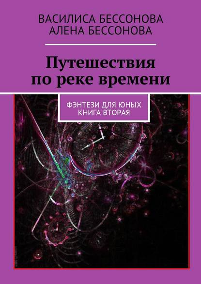 Путешествия по реке времени. Фэнтези для юных. Книга вторая — Алёна Бессонова