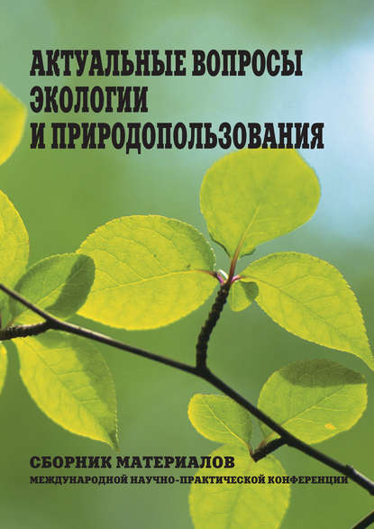 Актуальные вопросы экологии и природопользования. Сборник материалов Международной научно-практической конференции — Сборник статей