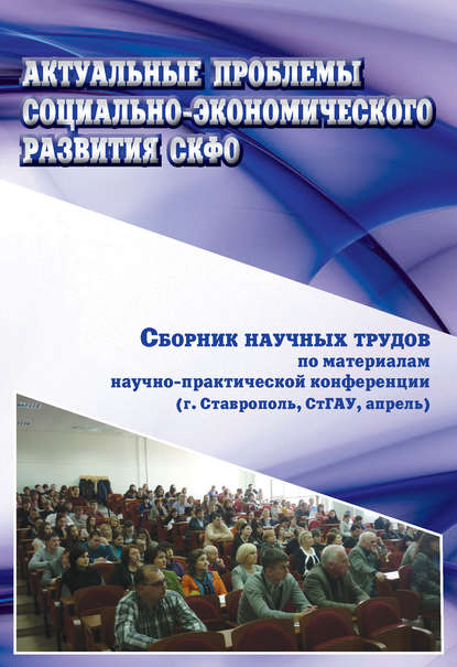 Актуальные проблемы социально-экономического развития СКФО. Сборник научных трудов по материалам научно-практической конференции (г. Ставрополь, СтГАУ, апрель) — Коллектив авторов