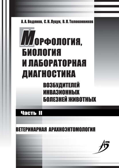 Морфология, биология и лабораторная диагностика возбудителей инвазионных болезней животных. Часть II. Ветеринарная арахноэнтомология — С. Н. Луцук