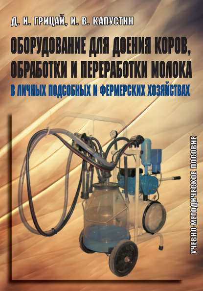 Оборудование для доения коров, обработки и переработки молока в личных подсобных и фермерских хозяйствах. Учебно-методическое пособие — Д. И. Грицай