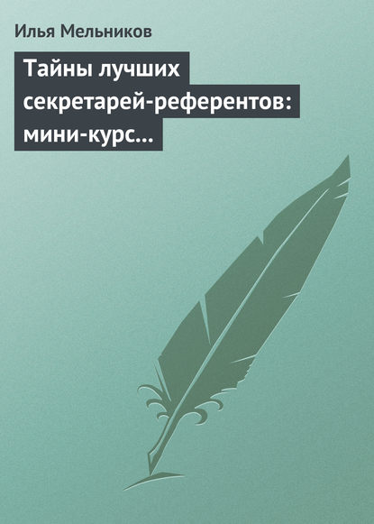 Тайны лучших секретарей-референтов: мини-курс делопроизводства для отличной работы — Илья Мельников