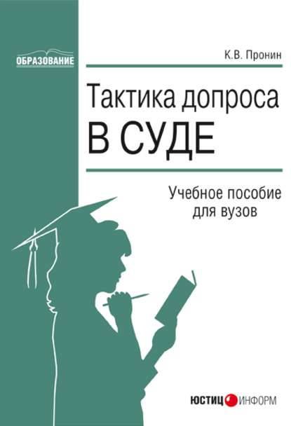 Тактика допроса в суде. Процессуальные и криминалистические аспекты: учебное пособие для вузов — Константин Пронин