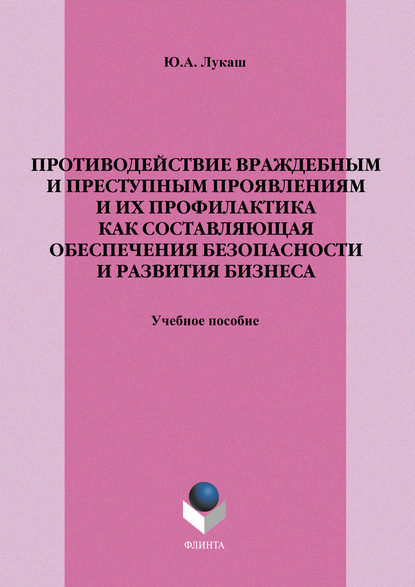 Противодействие враждебным и преступным проявлениям и их профилактика как составляющая обеспечения безопасности и развития бизнеса. Учебное пособие — Ю. А. Лукаш