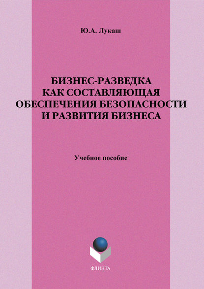 Бизнес-разведка как составляющая обеспечения безопасности и развития бизнеса. Учебное пособие — Ю. А. Лукаш