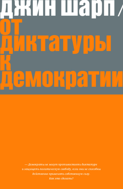 От диктатуры к демократии. Стратегия и тактика освобождения — Джин Шарп