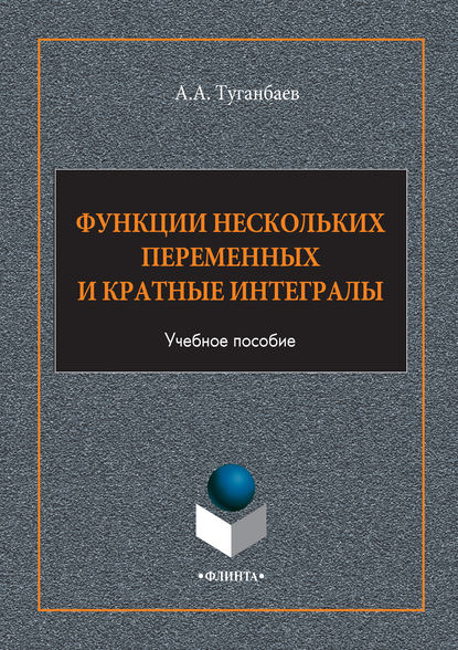 Функции нескольких переменных и кратные интегралы. Учебное пособие — А. А. Туганбаев