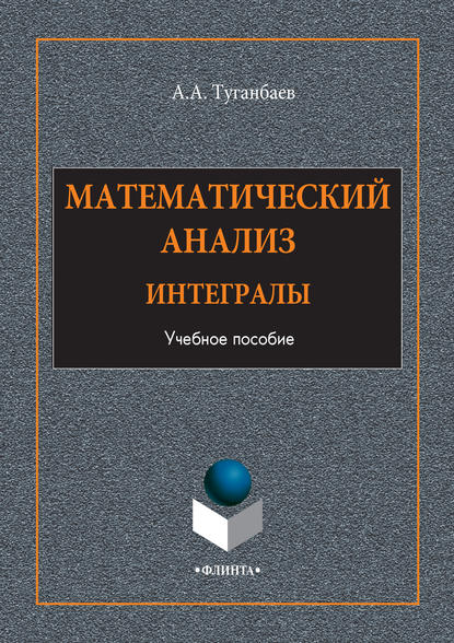 Математический анализ. Интегралы. Учебное пособие — А. А. Туганбаев