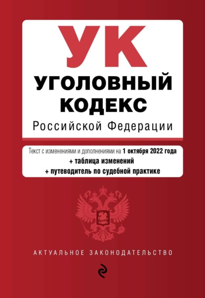 Уголовный кодекс Российской Федерации. Текст с изменениями и дополнениями на 1 октября 2022 года + таблица изменений + путеводитель по судебной практике — Группа авторов