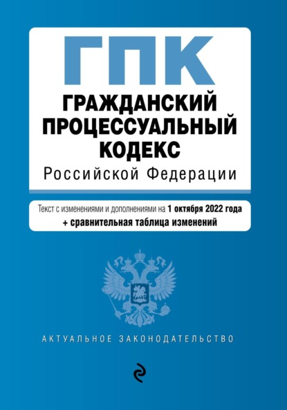 Гражданский процессуальный кодекс Российской Федерации. Текст с изменениями и дополнениями на 1 октября 2022 года + сравнительная таблица изменений — Группа авторов