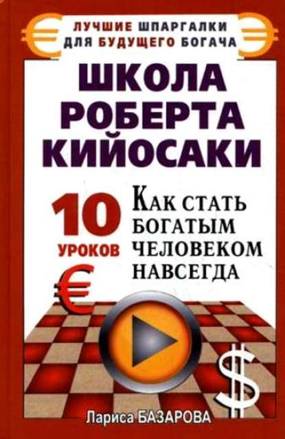 Школа Роберта Кийосаки.10 уроков, как стать богатым человеком навсегда — Лариса Базарова