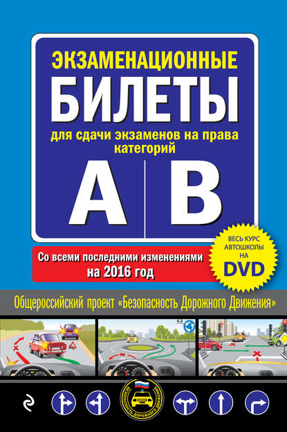 Экзаменационные билеты для сдачи экзаменов на права категорий А и В со всеми последними изменениями на 2016 год — Группа авторов