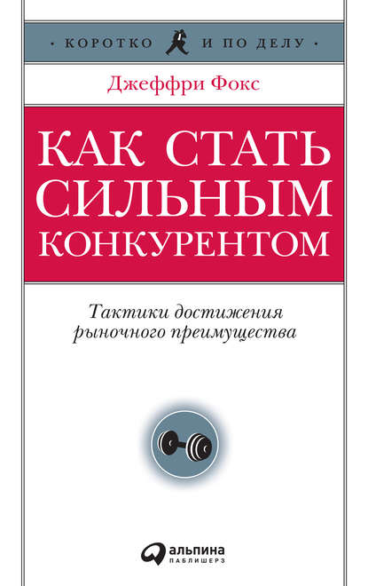 Как стать сильным конкурентом: Тактики достижения рыночного преимущества — Джеффри Дж. Фокс