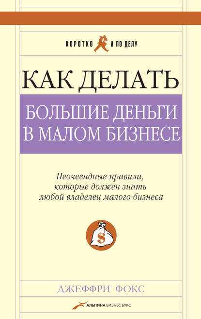 Как делать большие деньги в малом бизнесе — Джеффри Дж. Фокс