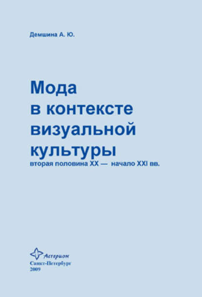 Мода в контексте визуальной культуры: вторая половина ХХ – начало XXI вв. — А. Ю. Демшина