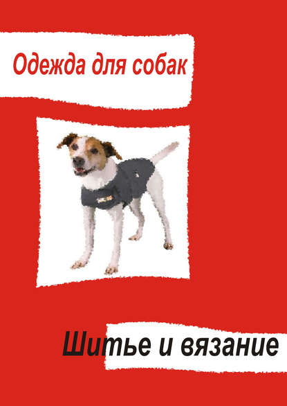 Одежда для собак. Шитье и вязание — Группа авторов