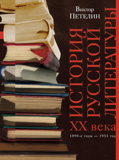 История русской литературы XX века. Том I. 1890-е годы – 1953 год. В авторской редакции — Виктор Петелин