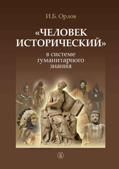 «Человек исторический» в системе гуманитарного знания — Игорь Орлов