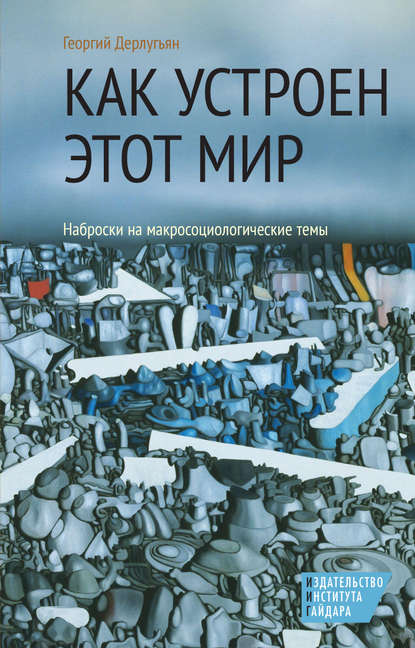 Как устроен этот мир. Наброски на макросоциологические темы — Георгий Дерлугьян