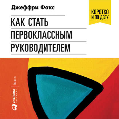 Как стать первоклассным руководителем — Джеффри Дж. Фокс