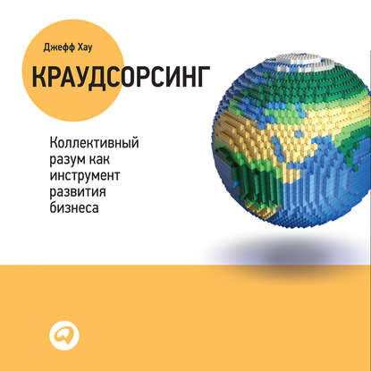 Краудсорсинг: Коллективный разум – будущее бизнеса — Джефф Хау